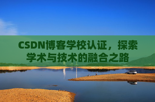 CSDN博客学校认证，探索学术与技术的融合之路