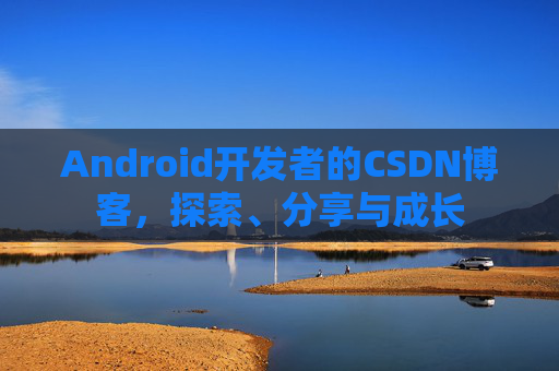 Android开发者的CSDN博客，探索、分享与成长
