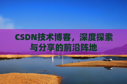 CSDN技术博客,深度探索与分享的前沿阵地